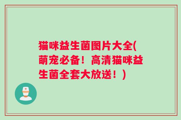 猫咪益生菌图片大全(萌宠必备！高清猫咪益生菌全套大放送！)