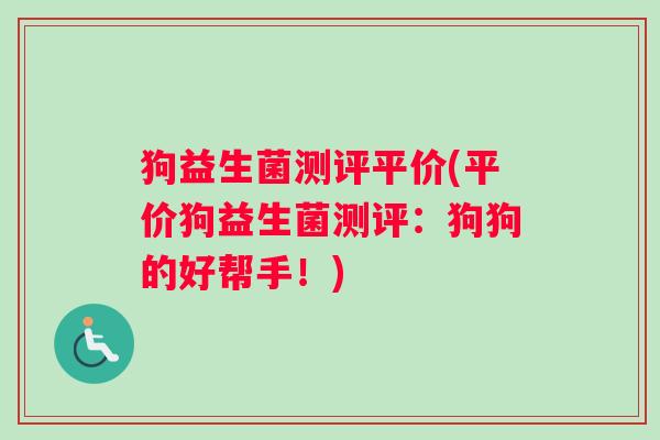 狗益生菌测评平价(平价狗益生菌测评：狗狗的好帮手！)