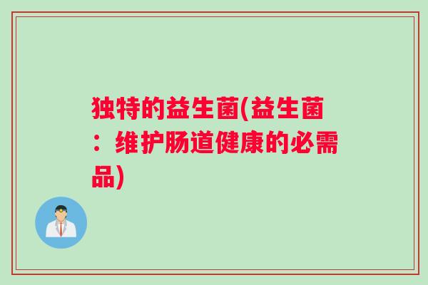 独特的益生菌(益生菌：维护肠道健康的必需品)