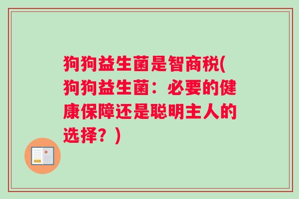 狗狗益生菌是智商税(狗狗益生菌：必要的健康保障还是聪明主人的选择？)