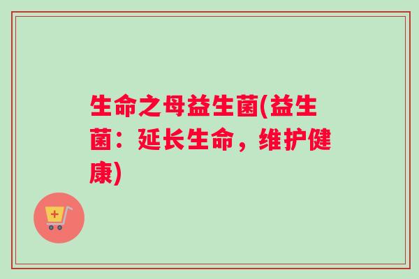 生命之母益生菌(益生菌:延长生命,维护健康) 生命之母益生菌(益生菌:延长生命,维护健康)