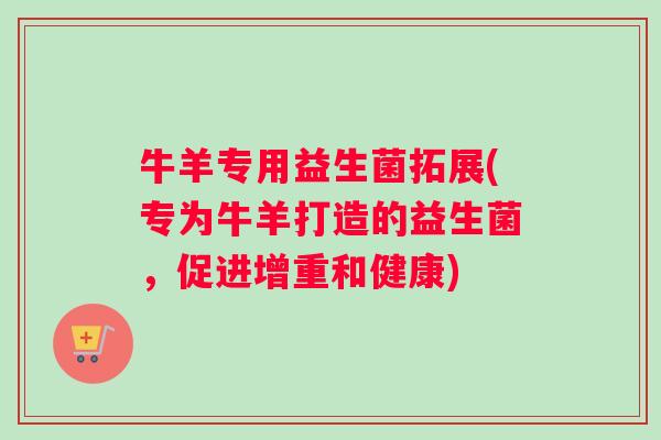 牛羊专用益生菌拓展(专为牛羊打造的益生菌，促进增重和健康)