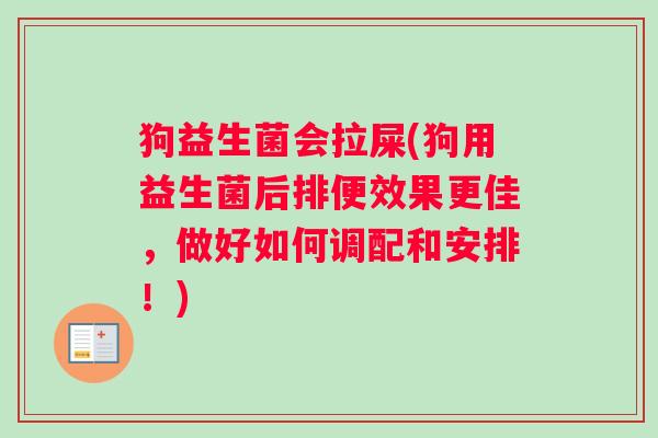 狗益生菌会拉屎(狗用益生菌后排便效果更佳，做好如何调配和安排！)