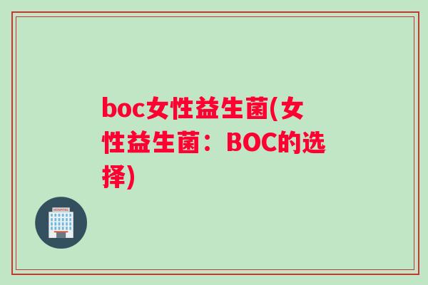 boc女性益生菌(女性益生菌:BOC的选择) boc女性益生菌(女性益生菌:BOC的选择)
