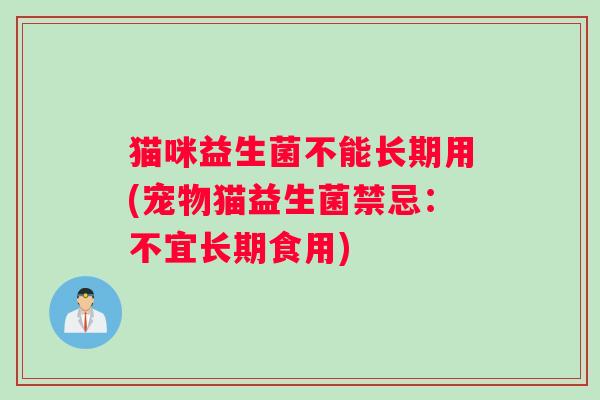 猫咪益生菌不能长期用(宠物猫益生菌禁忌：不宜长期食用)