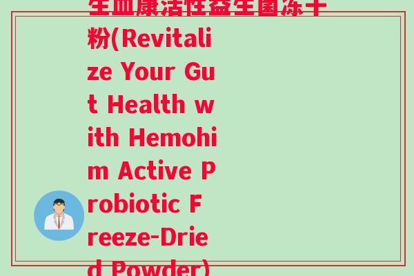生康活性益生菌冻干粉(Revitalize Your Gut Health with Hemohim Active Probiotic Freeze-Dried Powder) 生康活性益生菌冻干粉(Revitalize Your Gut Health with Hemohim Active Probiotic Freeze-Dried Powder)