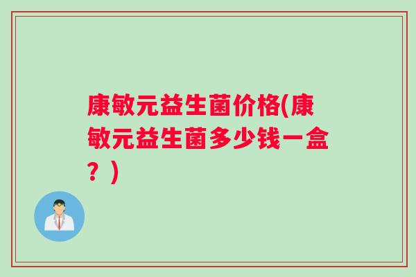 康敏元益生菌价格(康敏元益生菌多少钱一盒？)