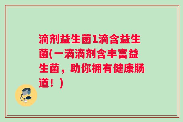 滴剂益生菌1滴含益生菌(一滴滴剂含丰富益生菌,助你拥有健康肠道!) 滴剂益生菌1滴含益生菌(一滴滴剂含丰富益生菌,助你拥有健康肠道!)