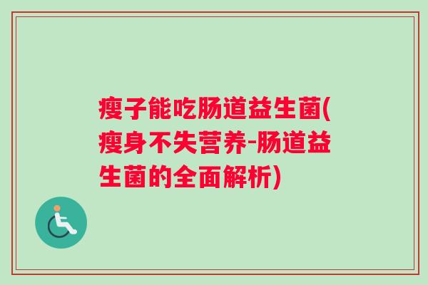 瘦子能吃肠道益生菌(瘦身不失营养-肠道益生菌的全面解析) 瘦子能吃肠道益生菌(瘦身不失营养-肠道益生菌的全面解析)