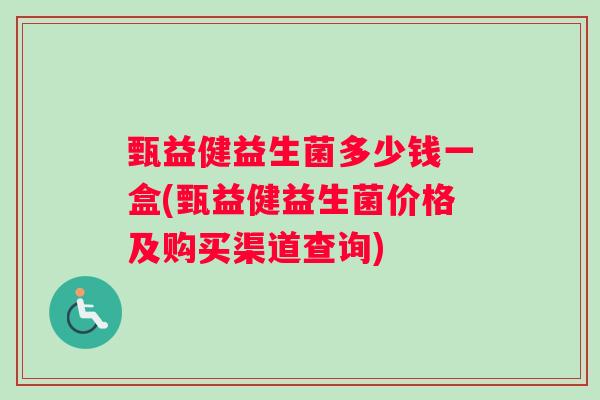 甄益健益生菌多少钱一盒(甄益健益生菌价格及购买渠道查询)