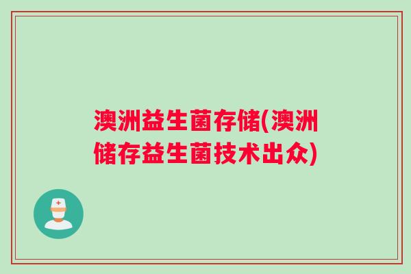 澳洲益生菌存储(澳洲储存益生菌技术出众) 澳洲益生菌存储(澳洲储存益生菌技术出众)