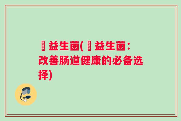 珺益生菌(珺益生菌：改善肠道健康的必备选择)