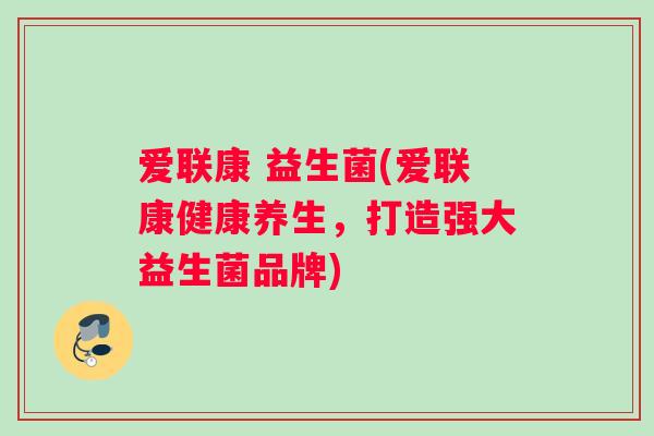 爱联康 益生菌(爱联康健康养生，打造强大益生菌品牌)