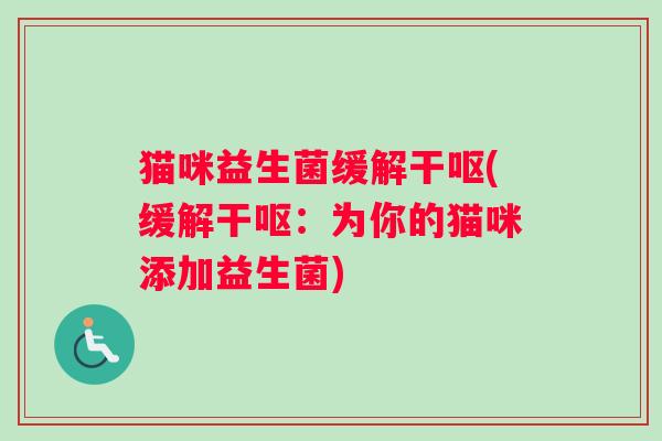猫咪益生菌缓解干呕(缓解干呕：为你的猫咪添加益生菌)