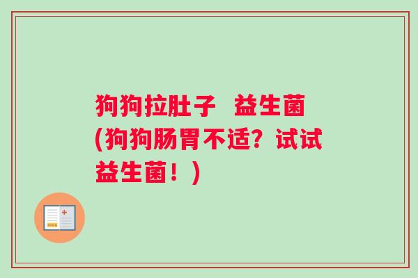 狗狗拉肚子  益生菌(狗狗肠胃不适？试试益生菌！)