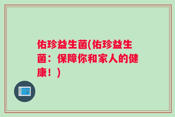 佑珍益生菌(佑珍益生菌：保障你和家人的健康！)