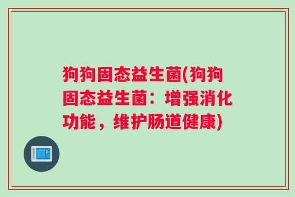 狗狗固态益生菌(狗狗固态益生菌：增强消化功能，维护肠道健康)