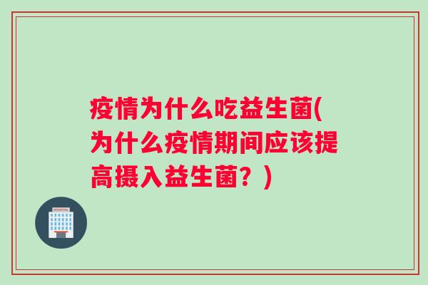 疫情为什么吃益生菌(为什么疫情期间应该提高摄入益生菌？)