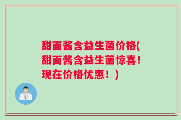 甜面酱含益生菌价格(甜面酱含益生菌惊喜!现在价格优惠!) 甜面酱含益生菌价格(甜面酱含益生菌惊喜!现在价格优惠!)