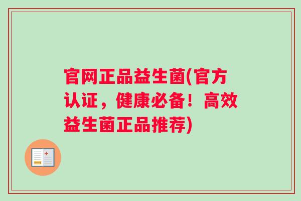 官网正品益生菌(官方认证，健康必备！高效益生菌正品推荐)