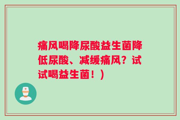 痛风喝降尿酸益生菌降低尿酸、减缓痛风？试试喝益生菌！)