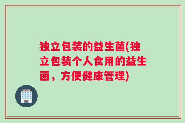 独立包装的益生菌(独立包装个人食用的益生菌，方便健康管理)