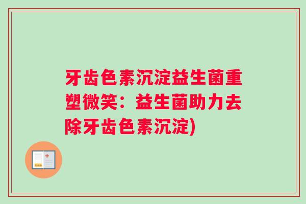 牙齿色素沉淀益生菌重塑微笑：益生菌助力去除牙齿色素沉淀)