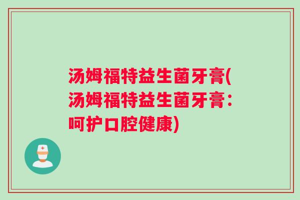 汤姆福特益生菌牙膏(汤姆福特益生菌牙膏：呵护口腔健康)