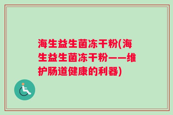海生益生菌冻干粉(海生益生菌冻干粉——维护肠道健康的利器)