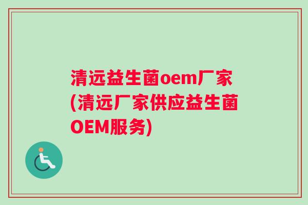 清远益生菌oem厂家(清远厂家供应益生菌OEM服务)