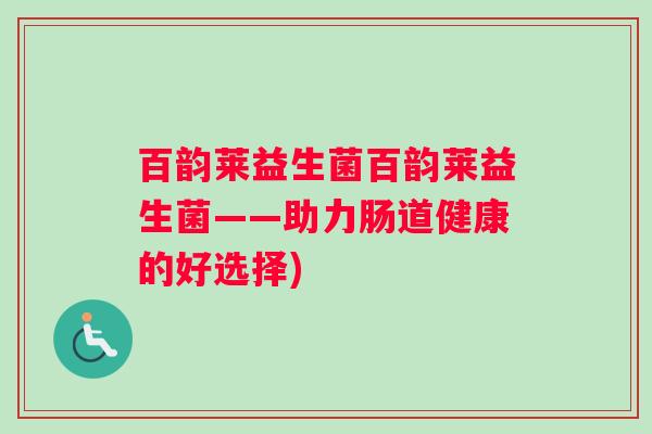 百韵莱益生菌百韵莱益生菌——助力肠道健康的好选择)