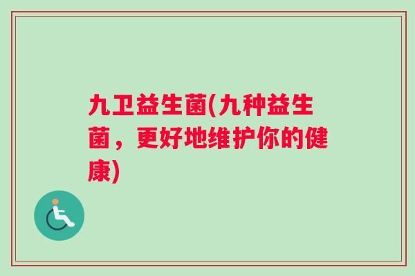 九卫益生菌(九种益生菌，更好地维护你的健康)