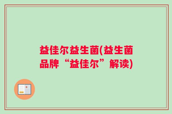 益佳尔益生菌(益生菌品牌“益佳尔”解读)