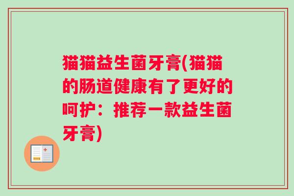 猫猫益生菌牙膏(猫猫的肠道健康有了更好的呵护：推荐一款益生菌牙膏)