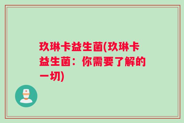 玖琳卡益生菌(玖琳卡益生菌：你需要了解的一切)