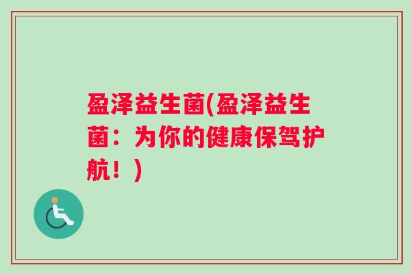 盈泽益生菌(盈泽益生菌：为你的健康保驾护航！)
