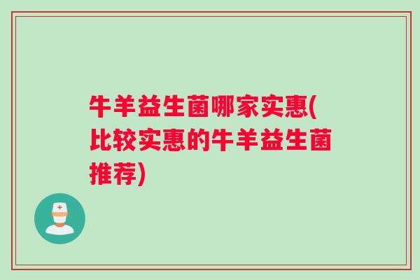 牛羊益生菌哪家实惠(比较实惠的牛羊益生菌推荐)
