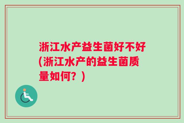 浙江水产益生菌好不好(浙江水产的益生菌质量如何？)
