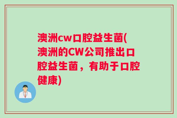 澳洲cw口腔益生菌(澳洲的CW公司推出口腔益生菌，有助于口腔健康)