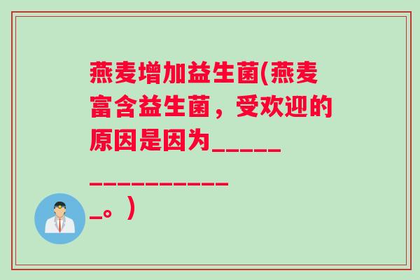 燕麦增加益生菌(燕麦富含益生菌，受欢迎的原因是因为________________。)