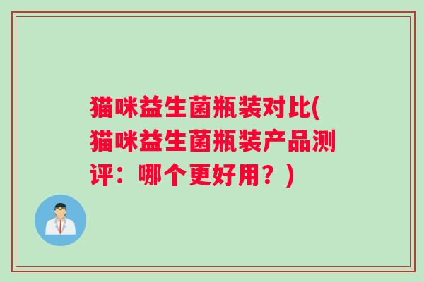 猫咪益生菌瓶装对比(猫咪益生菌瓶装产品测评：哪个更好用？)