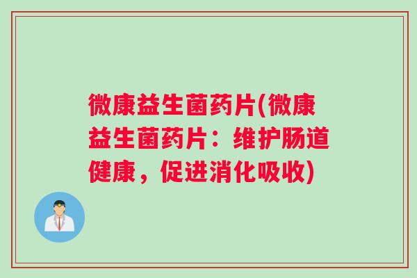 微康益生菌药片(微康益生菌药片：维护肠道健康，促进消化吸收)
