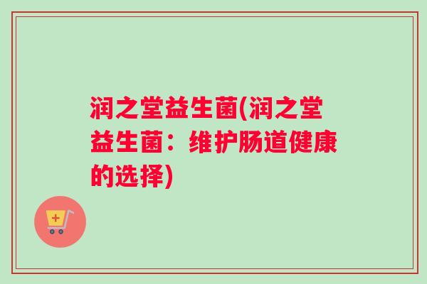 润之堂益生菌(润之堂益生菌：维护肠道健康的选择)