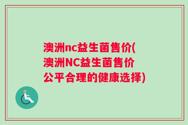 澳洲nc益生菌售价(澳洲NC益生菌售价 公平合理的健康选择)