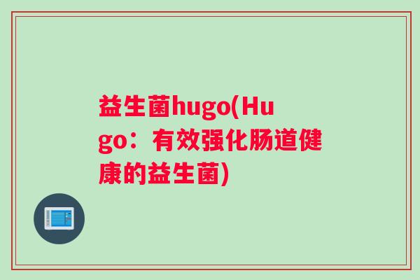 益生菌hugo(Hugo：有效强化肠道健康的益生菌)