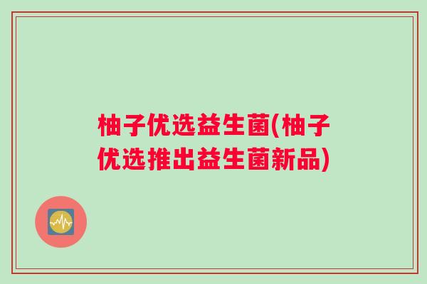 柚子优选益生菌(柚子优选推出益生菌新品)