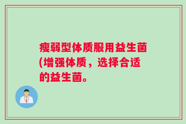 瘦弱型体质服用益生菌(增强体质，选择合适的益生菌。