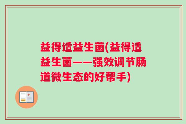 益得适益生菌(益得适益生菌——强效调节肠道微生态的好帮手)