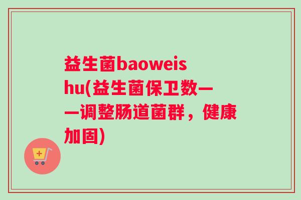益生菌baoweishu(益生菌保卫数——调整肠道菌群，健康加固)