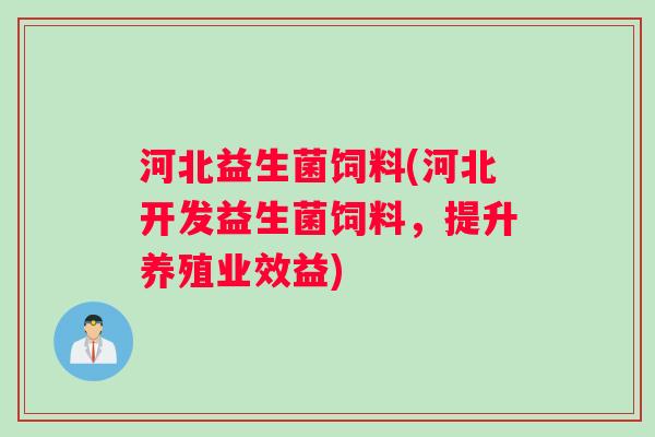 河北益生菌饲料(河北开发益生菌饲料，提升养殖业效益)